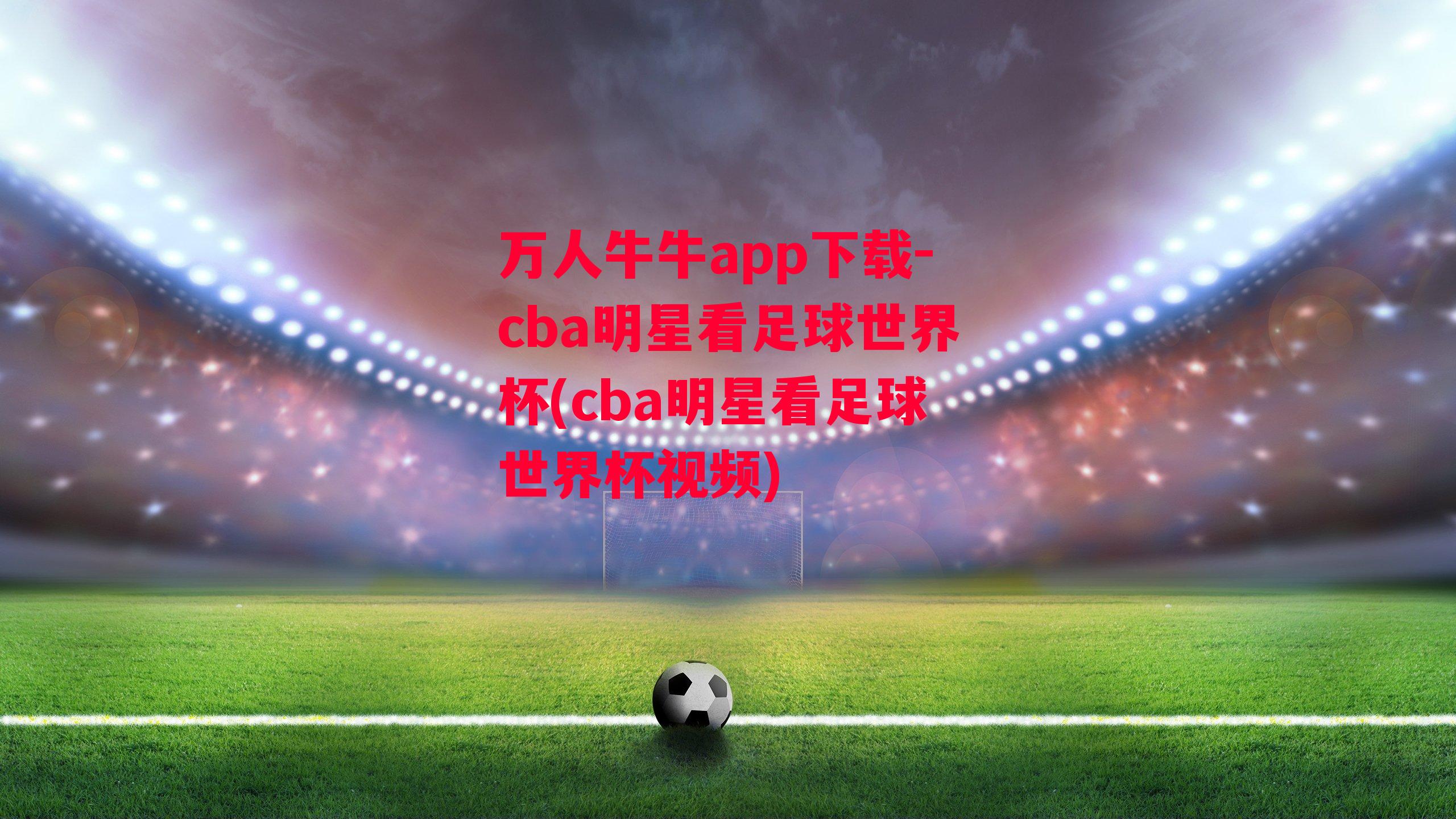 cba明星看足球世界杯(cba明星看足球世界杯视频)